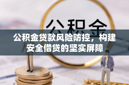 南票公积金贷款风险防控，构建安全借贷的坚实屏障
