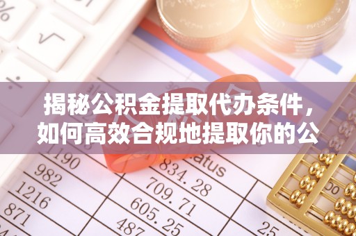 南票揭秘公积金提取代办条件，如何高效合规地提取你的公积金