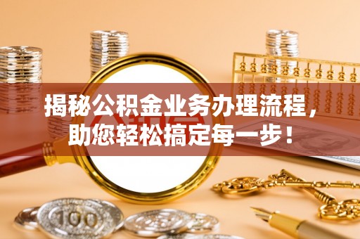 南票揭秘公积金业务办理流程，助您轻松搞定每一步！