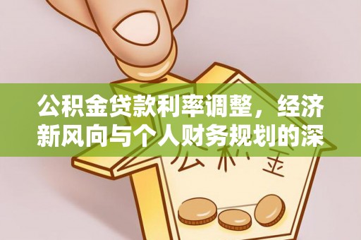 南票公积金贷款利率调整，经济新风向与个人财务规划的深远影响