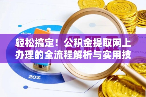 南票轻松搞定！公积金提取网上办理的全流程解析与实用技巧