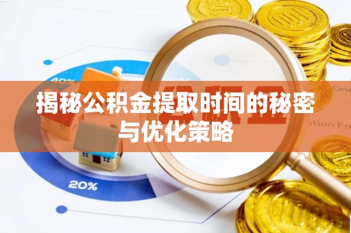 南票揭秘公积金提取时间的秘密与优化策略