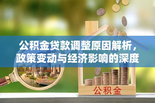 南票公积金贷款调整原因解析，政策变动与经济影响的深度探讨