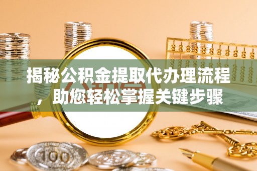 南票揭秘公积金提取代办理流程，助您轻松掌握关键步骤