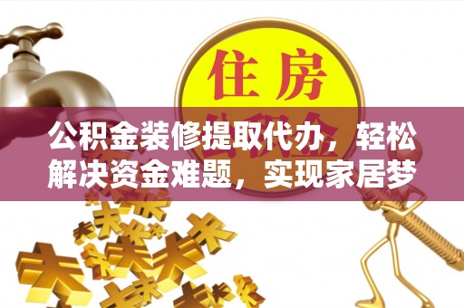南票公积金装修提取代办，轻松解决资金难题，实现家居梦想