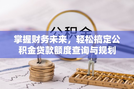 南票掌握财务未来，轻松搞定公积金贷款额度查询与规划