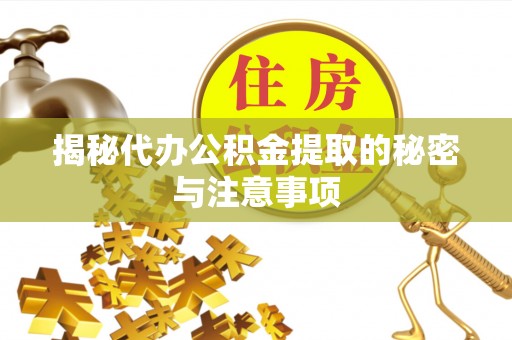 南票揭秘代办公积金提取的秘密与注意事项