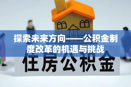 南票探索未来方向——公积金制度改革的机遇与挑战