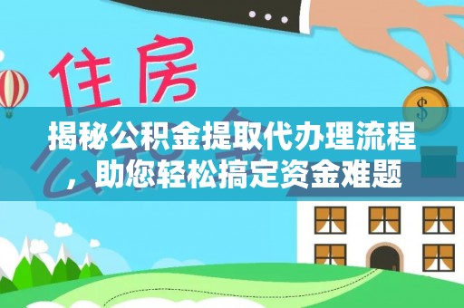 南票揭秘公积金提取代办理流程，助您轻松搞定资金难题