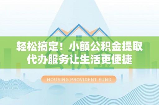 南票轻松搞定！小额公积金提取代办服务让生活更便捷