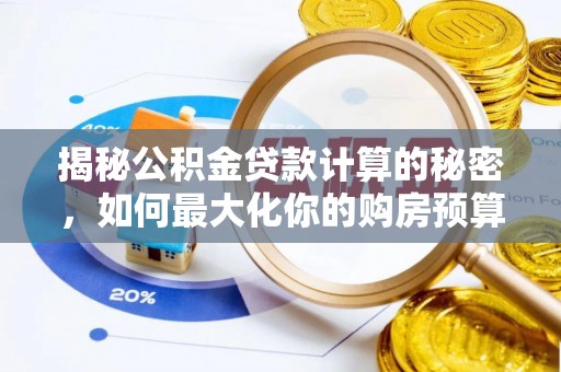 南票揭秘公积金贷款计算的秘密，如何最大化你的购房预算