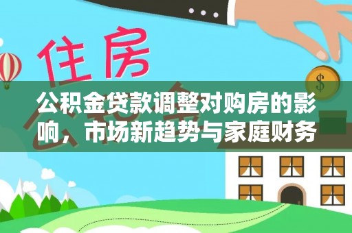 南票公积金贷款调整对购房的影响，市场新趋势与家庭财务规划