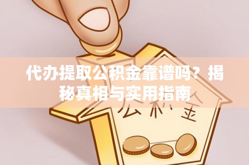 南票代办提取公积金靠谱吗？揭秘真相与实用指南