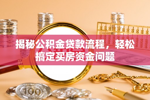 南票揭秘公积金贷款流程，轻松搞定买房资金问题