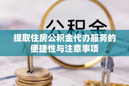 南票提取住房公积金代办服务的便捷性与注意事项