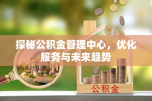 南票探秘公积金管理中心，优化服务与未来趋势