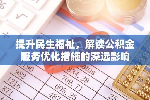 南票提升民生福祉，解读公积金服务优化措施的深远影响