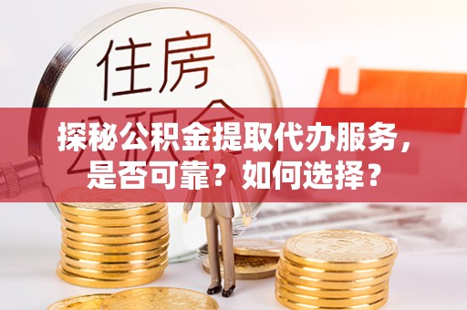 南票探秘公积金提取代办服务，是否可靠？如何选择？