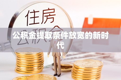 南票公积金提取条件放宽的新时代