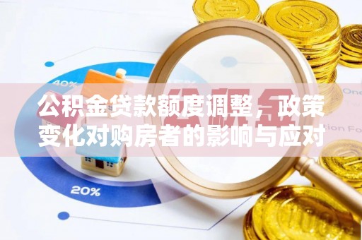 南票公积金贷款额度调整，政策变化对购房者的影响与应对策略