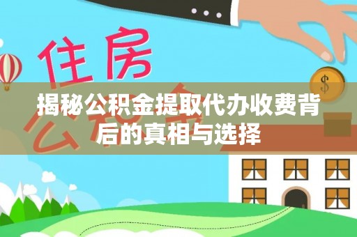 南票揭秘公积金提取代办收费背后的真相与选择