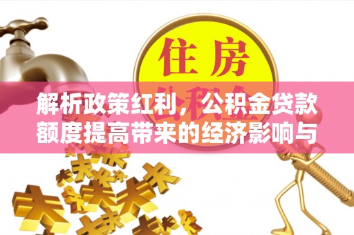 南票解析政策红利，公积金贷款额度提高带来的经济影响与生活改变