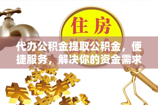 南票代办公积金提取公积金，便捷服务，解决你的资金需求