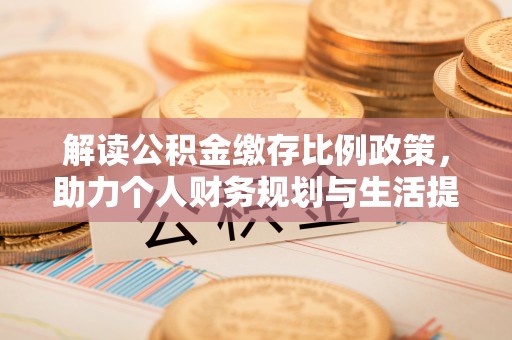 南票解读公积金缴存比例政策，助力个人财务规划与生活提升
