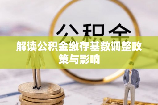 南票解读公积金缴存基数调整政策与影响