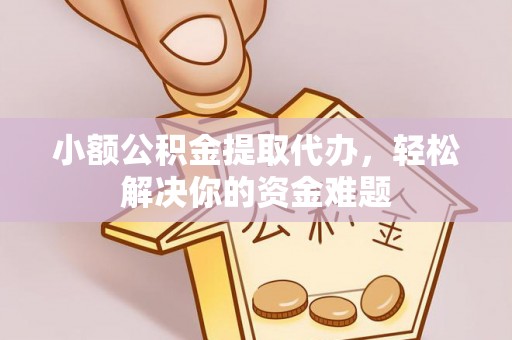 南票小额公积金提取代办，轻松解决你的资金难题