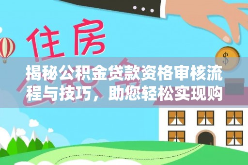 南票揭秘公积金贷款资格审核流程与技巧，助您轻松实现购房梦想