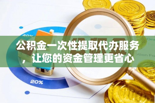南票公积金一次性提取代办服务，让您的资金管理更省心