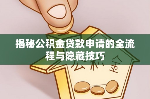 南票揭秘公积金贷款申请的全流程与隐藏技巧