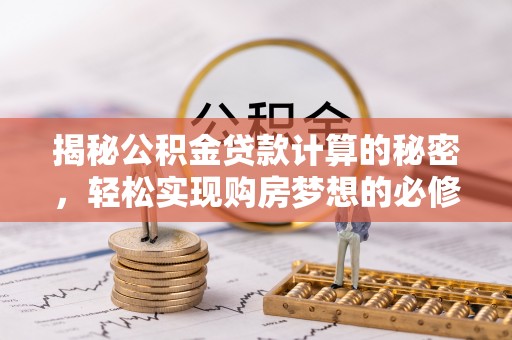 南票揭秘公积金贷款计算的秘密，轻松实现购房梦想的必修课