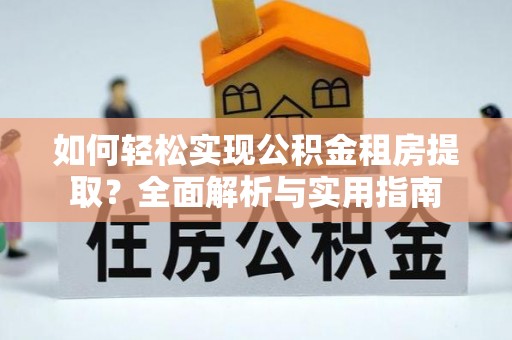 南票如何轻松实现公积金租房提取？全面解析与实用指南