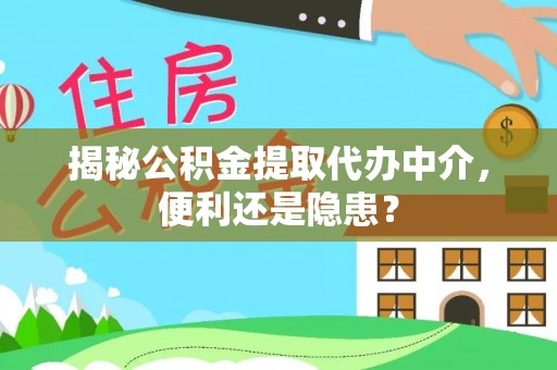 南票揭秘公积金提取代办中介，便利还是隐患？