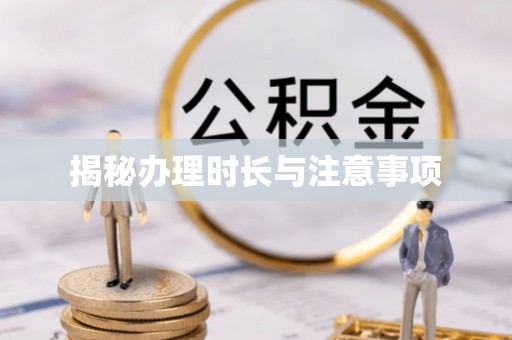 南票揭秘办理时长与注意事项