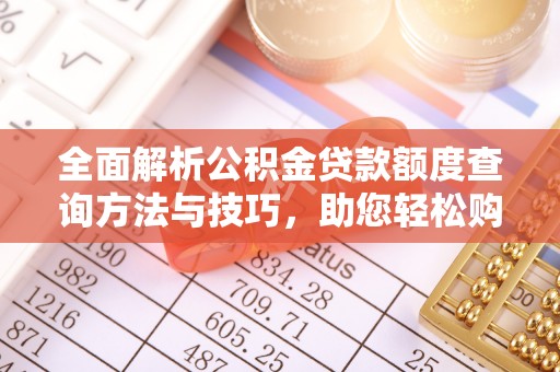 南票全面解析公积金贷款额度查询方法与技巧，助您轻松购房