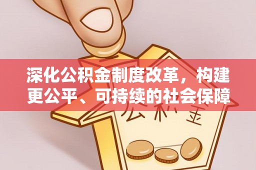 南票深化公积金制度改革，构建更公平、可持续的社会保障体系