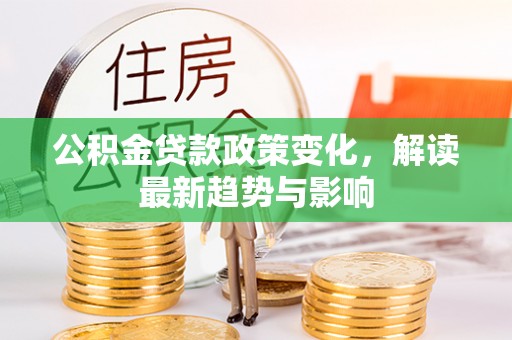 南票公积金贷款政策变化，解读最新趋势与影响