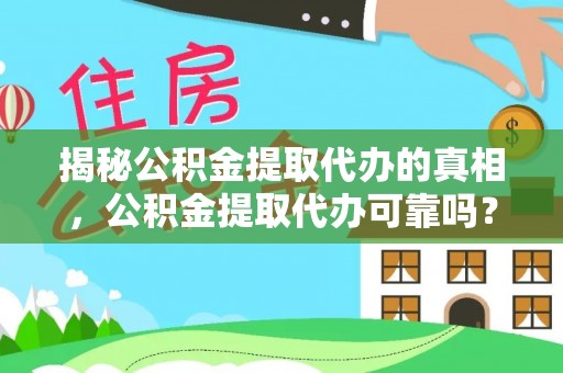 南票揭秘公积金提取代办的真相，公积金提取代办可靠吗？