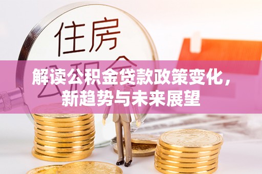 南票解读公积金贷款政策变化，新趋势与未来展望