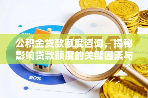 南票公积金贷款额度咨询，揭秘影响贷款额度的关键因素与实用攻略