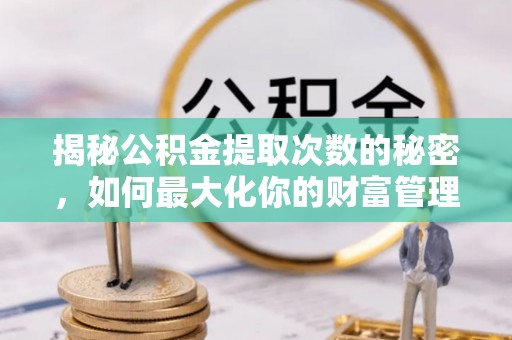 南票揭秘公积金提取次数的秘密，如何最大化你的财富管理