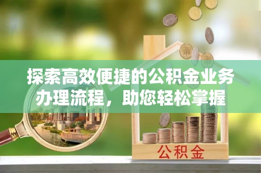 南票探索高效便捷的公积金业务办理流程，助您轻松掌握