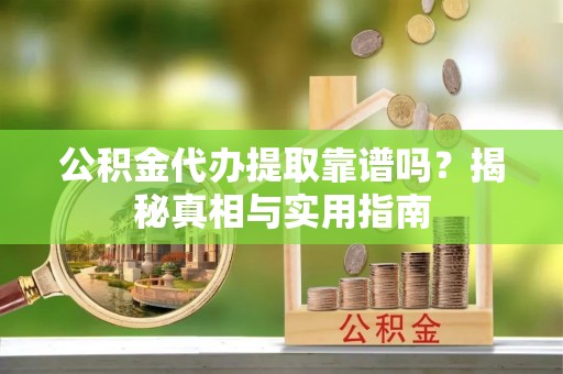 南票公积金代办提取靠谱吗？揭秘真相与实用指南