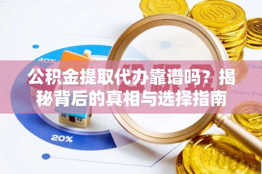 南票公积金提取代办靠谱吗？揭秘背后的真相与选择指南