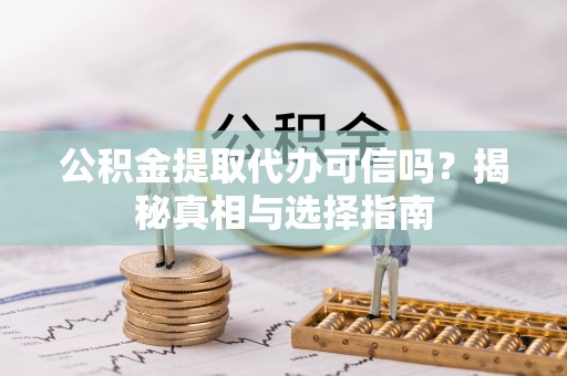 南票公积金提取代办可信吗？揭秘真相与选择指南
