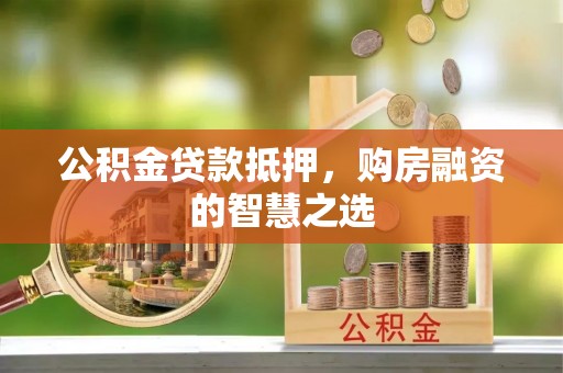 南票公积金贷款抵押，购房融资的智慧之选