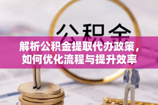 南票解析公积金提取代办政策，如何优化流程与提升效率